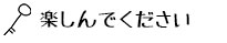 楽しんでください